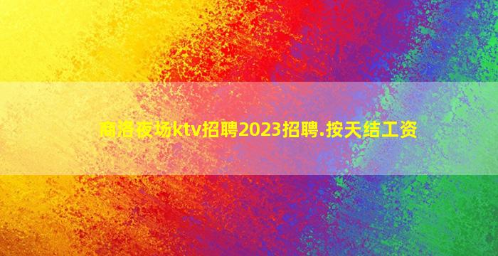 商洛夜场ktv招聘2023招聘.按天结工资